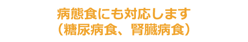 病態食にも対応します（糖尿病食、腎臓病食）